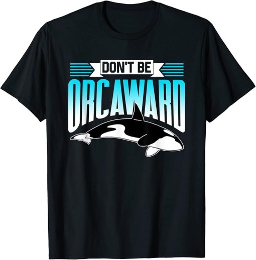 Don"t Be Orcaward Orca Awkward Orcas Humor T-Shirt